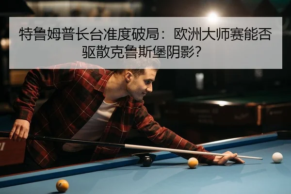 te-lu-mu-pu-zhang-tai-zhun-du-po-ju-ou-zhou-da-shi-sai-neng-fou-qu-san-ke-lu-si-bao-yin-ying-3-588.jpg