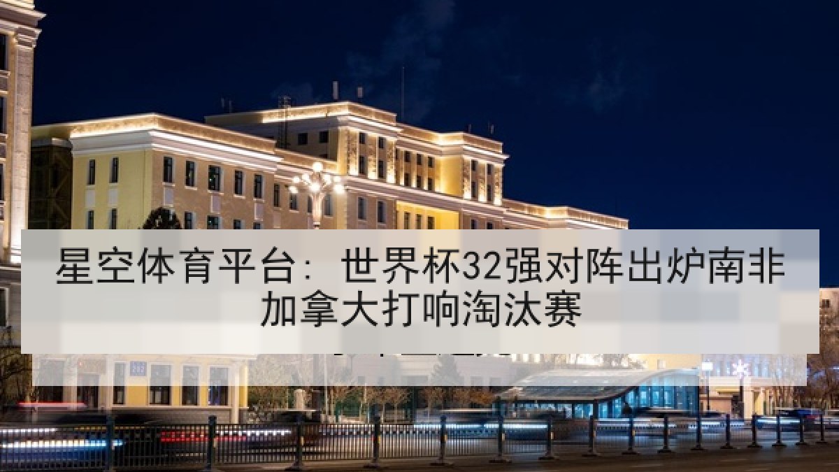 星空体育平台: 世界杯32强对阵出炉南非加拿大打响淘汰赛