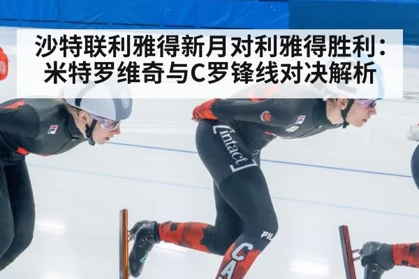 沙特联利雅得新月对利雅得胜利：米特罗维奇与C罗锋线对决解析