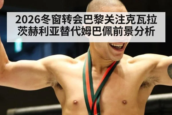 2026冬窗转会巴黎关注克瓦拉茨赫利亚替代姆巴佩前景分析